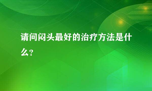 请问闷头最好的治疗方法是什么？