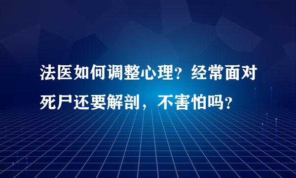 法医如何调整心理？经常面对死尸还要解剖，不害怕吗？