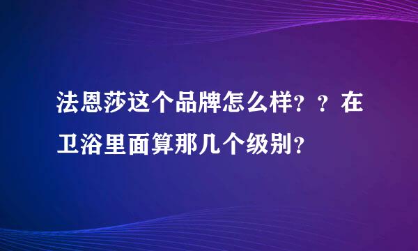 法恩莎这个品牌怎么样？？在卫浴里面算那几个级别？