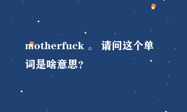 motherfuck 。 请问这个单词是啥意思？