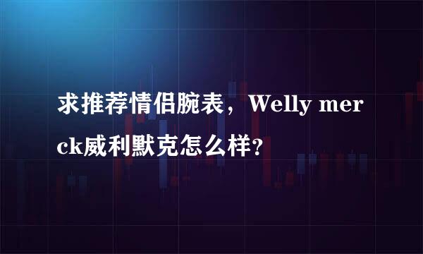 求推荐情侣腕表，Welly merck威利默克怎么样？