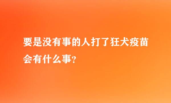 要是没有事的人打了狂犬疫苗会有什么事？