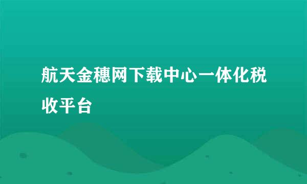 航天金穗网下载中心一体化税收平台