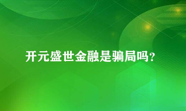 开元盛世金融是骗局吗？