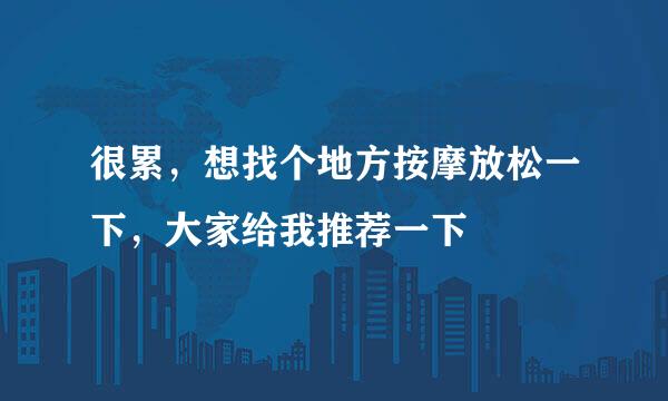 很累，想找个地方按摩放松一下，大家给我推荐一下