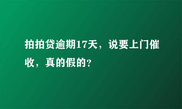 拍拍贷逾期17天，说要上门催收，真的假的？