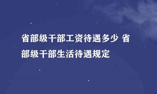 省部级干部工资待遇多少 省部级干部生活待遇规定