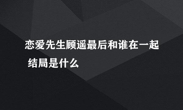 恋爱先生顾遥最后和谁在一起 结局是什么