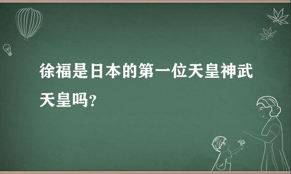 徐福是日本的第一位天皇神武天皇吗？