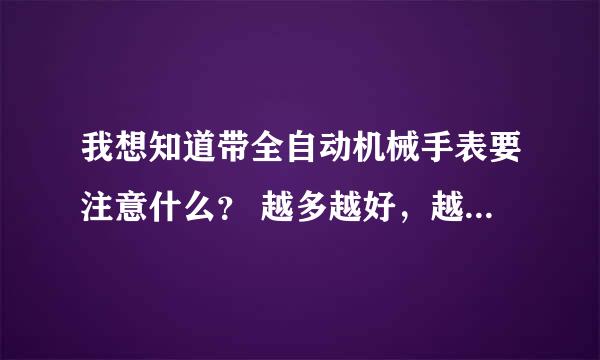 我想知道带全自动机械手表要注意什么？ 越多越好，越详细越好， 我以前从来没用过