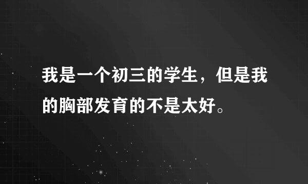 我是一个初三的学生，但是我的胸部发育的不是太好。