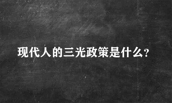 现代人的三光政策是什么？