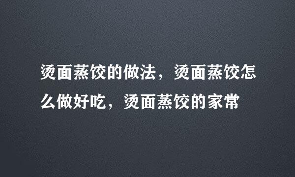 烫面蒸饺的做法，烫面蒸饺怎么做好吃，烫面蒸饺的家常