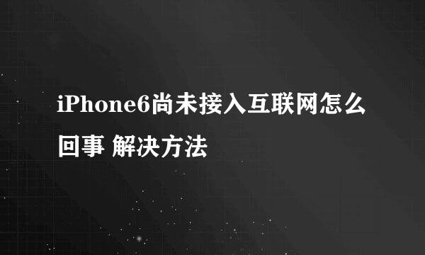 iPhone6尚未接入互联网怎么回事 解决方法