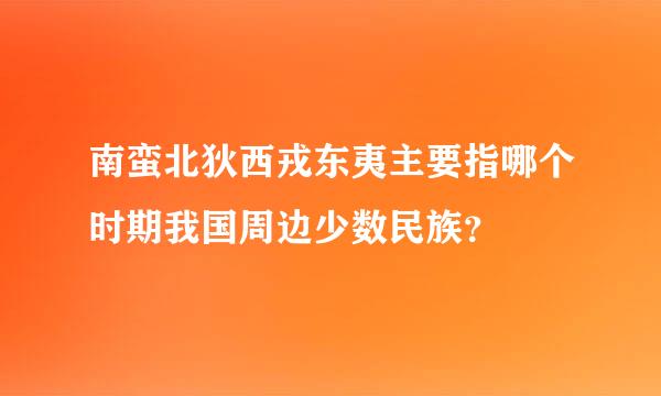 南蛮北狄西戎东夷主要指哪个时期我国周边少数民族？