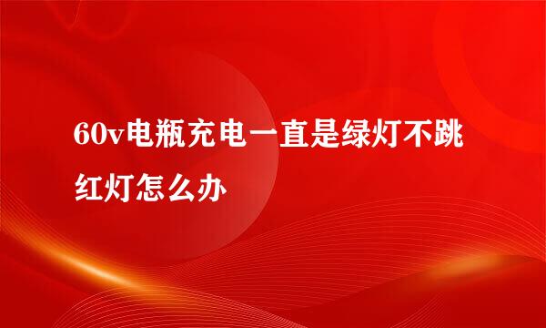 60v电瓶充电一直是绿灯不跳红灯怎么办