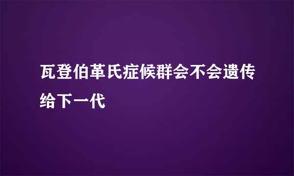 瓦登伯革氏症候群会不会遗传给下一代