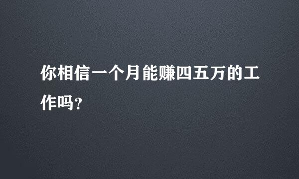 你相信一个月能赚四五万的工作吗？