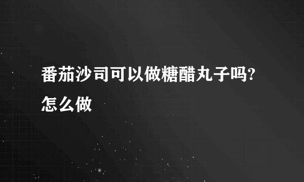 番茄沙司可以做糖醋丸子吗?怎么做