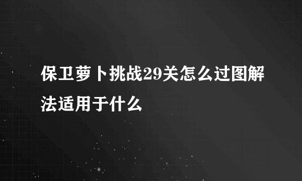 保卫萝卜挑战29关怎么过图解法适用于什么