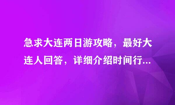 急求大连两日游攻略，最好大连人回答，详细介绍时间行程及交通，满意再加20分