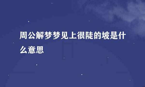 周公解梦梦见上很陡的坡是什么意思