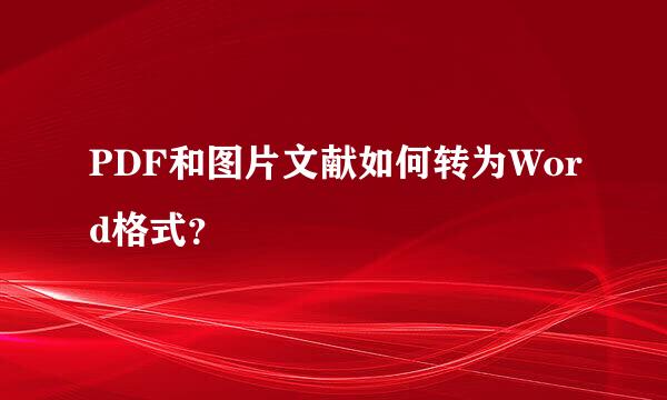 PDF和图片文献如何转为Word格式？