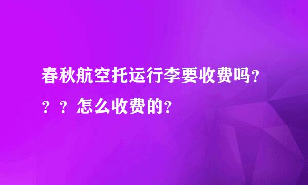 春秋航空托运行李要收费吗？？？怎么收费的？