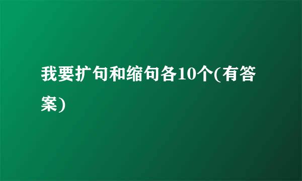 我要扩句和缩句各10个(有答案)