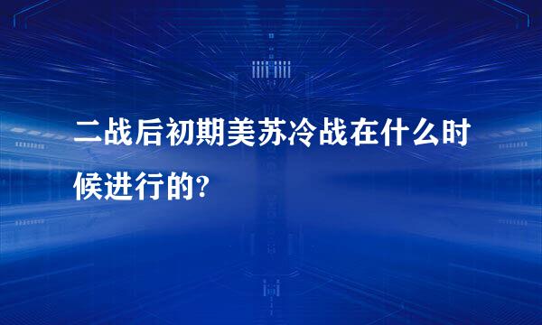 二战后初期美苏冷战在什么时候进行的?