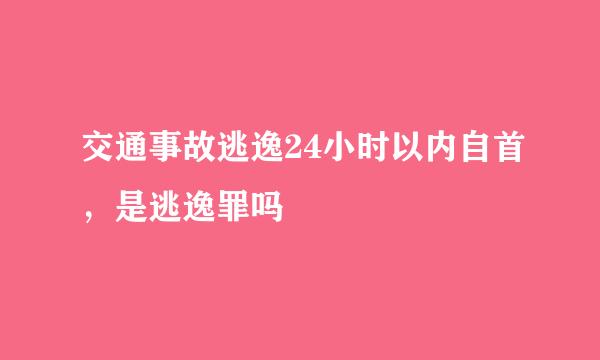 交通事故逃逸24小时以内自首，是逃逸罪吗