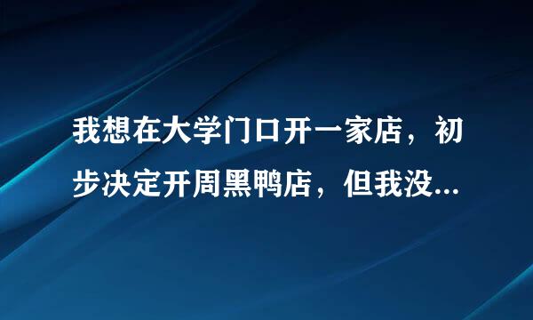 我想在大学门口开一家店，初步决定开周黑鸭店，但我没有创业经历和经验，谁给我讲讲方法和步骤？