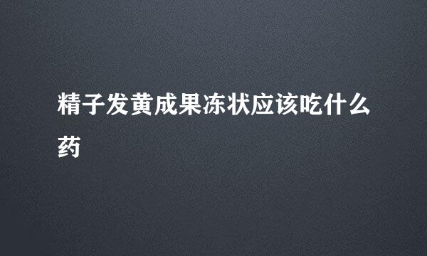 精子发黄成果冻状应该吃什么药