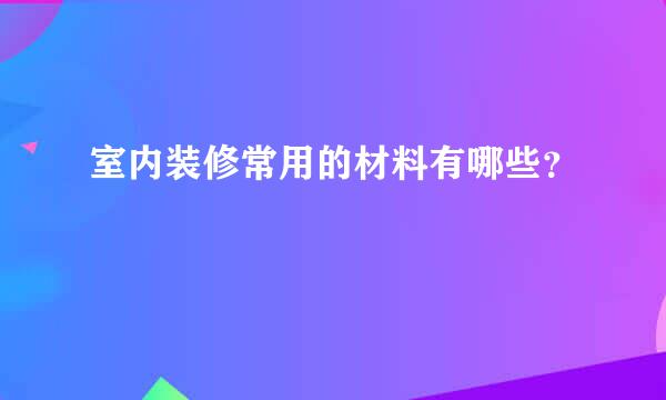 室内装修常用的材料有哪些？