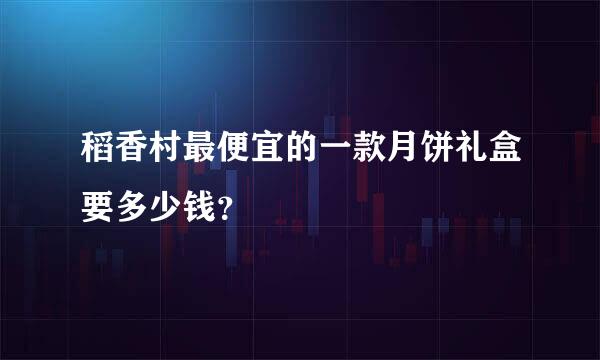 稻香村最便宜的一款月饼礼盒要多少钱？