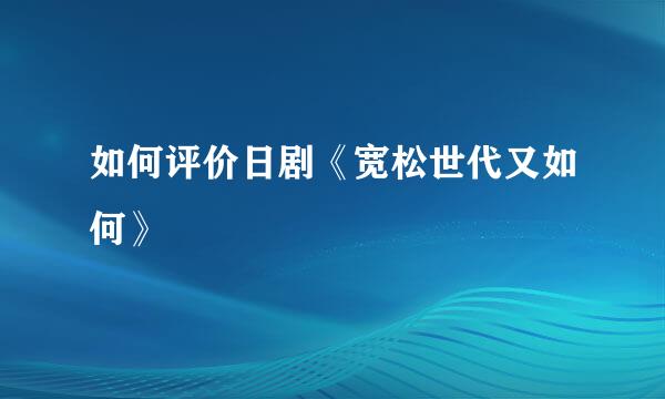 如何评价日剧《宽松世代又如何》