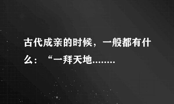 古代成亲的时候，一般都有什么：“一拜天地.....”前面还有什么吉时的。说的话是什么？