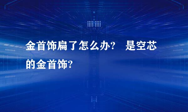 金首饰扁了怎么办?   是空芯的金首饰?