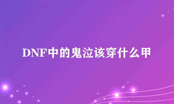 DNF中的鬼泣该穿什么甲