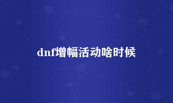 dnf增幅活动啥时候