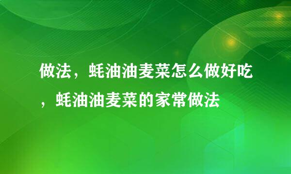 做法，蚝油油麦菜怎么做好吃，蚝油油麦菜的家常做法