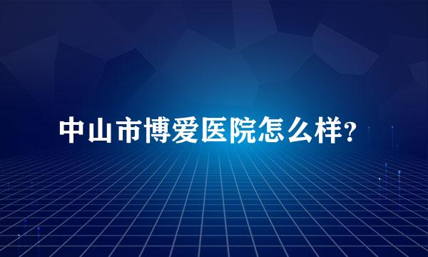 中山市博爱医院怎么样？