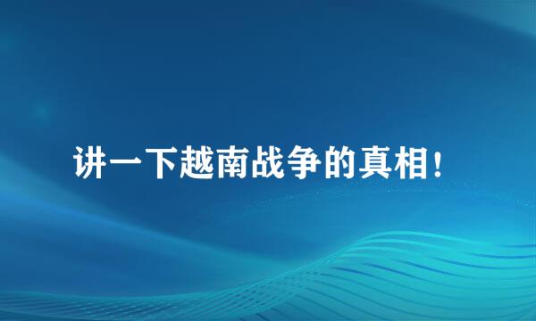 讲一下越南战争的真相！