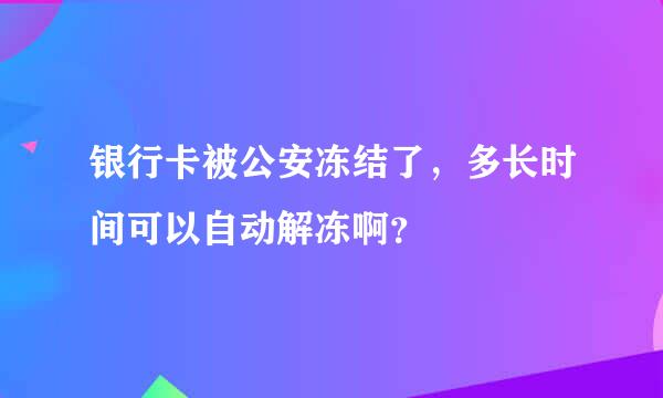 银行卡被公安冻结了，多长时间可以自动解冻啊？