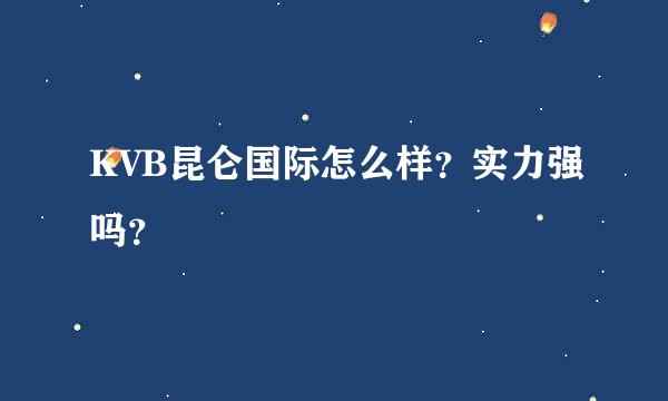 KVB昆仑国际怎么样？实力强吗？