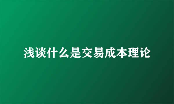 浅谈什么是交易成本理论