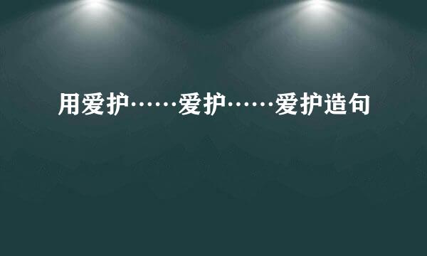 用爱护……爱护……爱护造句