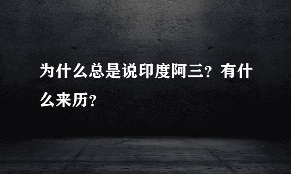 为什么总是说印度阿三？有什么来历？