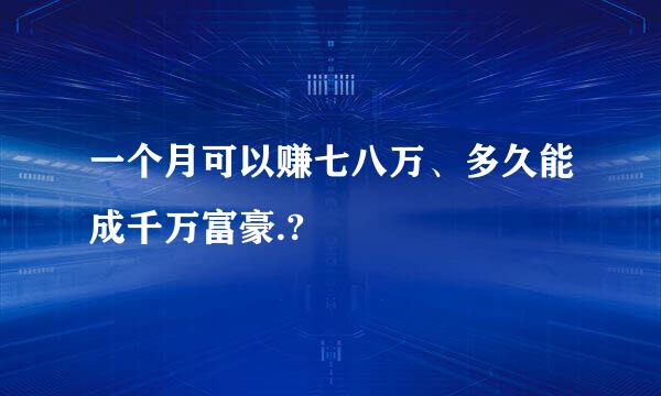 一个月可以赚七八万、多久能成千万富豪.?