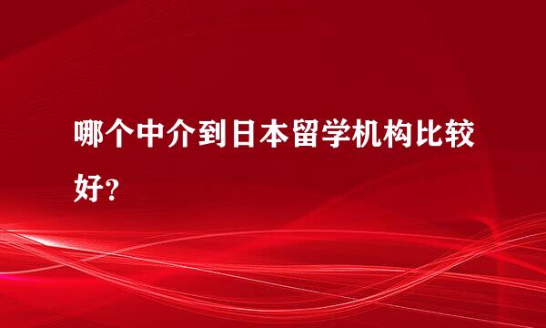 哪个中介到日本留学机构比较好？